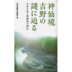 神仙境吉野の謎に迫る 壬申の乱と修験道の誕生/古代吉野を見直す会