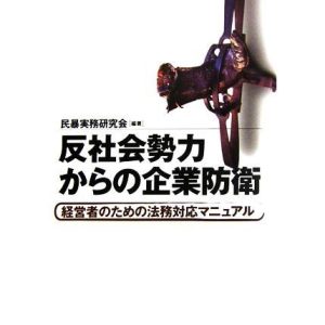反社会勢力からの企業防衛 経営者のための法務対応マニュアル/民暴実務研究会【編著】