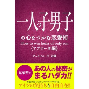 一人っ子男子の心をつかむ恋愛術【アプローチ編】 電子書籍版 / 著:ジュヌビエーヴ・沙羅 編:得トク文庫